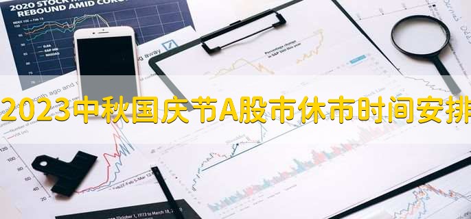 2023中秋国庆节A股市休市时间安排十一，9月29日至10月8日休市