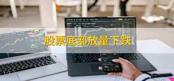 股票底部放量下跌，意味着什么