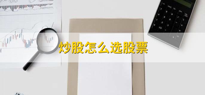 炒股怎么选股票，有以下七点